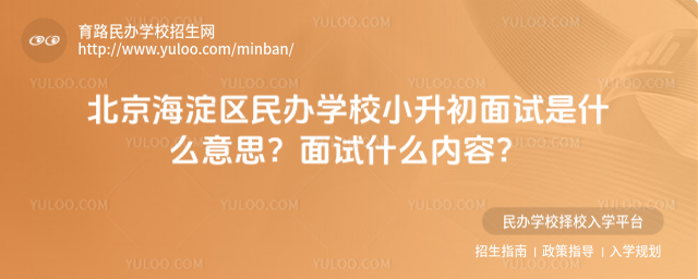 北京海淀区民办学校小升初面试是什么意思?面试什么内容?