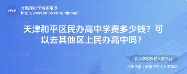 天津和平区民办高中学费多少钱?可以去其他区上民办高中吗?