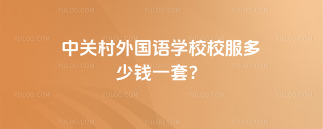 中关村外国语学校校服多少钱一套