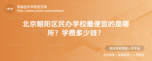 北京朝阳区民办学校最便宜的是哪所?学费多少钱?