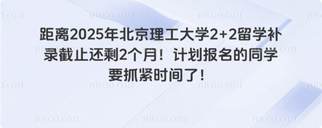 距离2025年北京理工大学2+2留学补录截止还剩2个月！计划报名的同学要抓紧时间了！