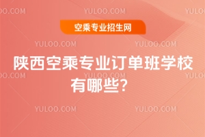 陜西空乘專業訂單班學校有哪些?