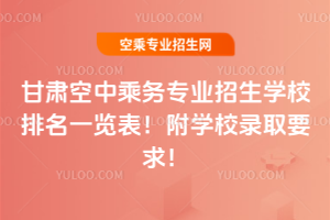 甘肅空中乘務(wù)專業(yè)招生學(xué)校排名一覽表!附學(xué)校錄取要求!