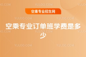 空乘專業訂單班學費是多少?