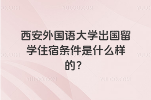 西安外国语大学出国留学住宿条件是什么样的？