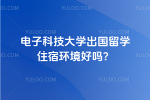 电子科技大学出国留学住宿环境好吗？