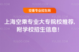 上海空乘專業大專院校推薦,附學校招生信息!