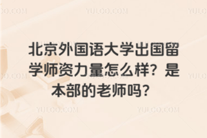 北京外国语大学出国留学师资力量怎么样？是本部的老师吗？