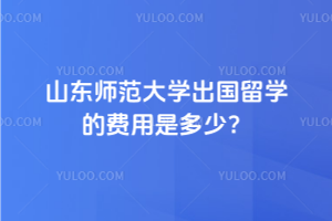 山东师范大学出国留学的费用是多少？