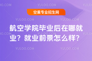 航空學院畢業后在哪就業?就業前景怎么樣?
