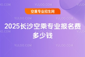 2025長沙空乘專業報名費多少錢?