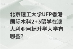 北京理工大学UFP香港国际本科2+3留学在澳大利亚目标升学大学有哪些？