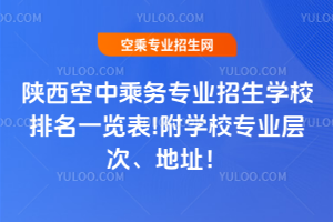 陜西空中乘務(wù)專業(yè)招生學(xué)校排名一覽表!附學(xué)校專業(yè)層次、地址!