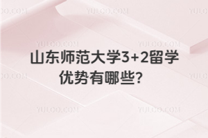 山东师范大学3+2留学优势是有哪些呢？