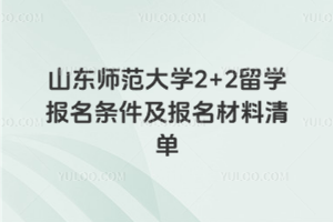 山东师范大学2+2留学报名条件及报名材料清单