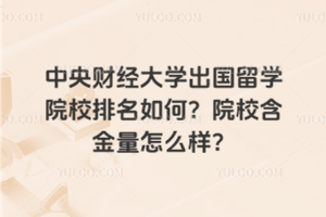 中央财经大学出国留学院校排名如何？院校含金量怎么样？