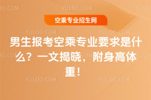 男生報考空乘專業要求是什么?一文揭曉,附身高體重!