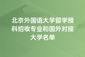 北京外国语大学留学预科招收专业和国外对接大学名单