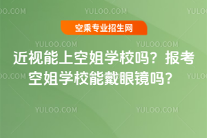 近視能上空姐學校嗎?報考空姐學校能戴眼鏡嗎?