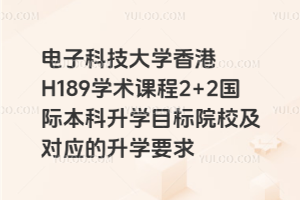 电子科技大学香港H189学术课程2+2国际本科升学目标院校及对应的升学要求