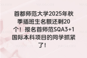 首都师范大学2025年秋季插班生名额还剩20个！报名首师范SQA3+1国际本科项目的同学抓紧了！
