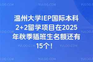 温州大学IEP国际本科2+2留学项目在2025年秋季插班生名额还有15个！