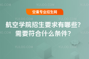 航空學院招生要求有哪些?需要符合什么條件?
