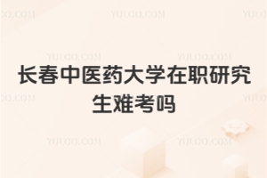 长春中医药大学在职研究生难考吗
