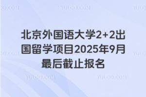 北京外国语大学2+2出国留学项目2025年9月最后截止报名