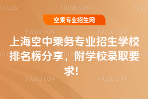 上海空中乘務(wù)專業(yè)招生學(xué)校排名榜分享,附學(xué)校錄取要求!