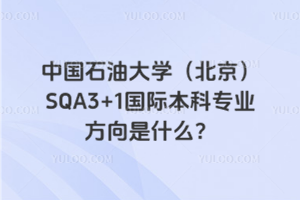 中国石油大学（北京）SQA3+1国际本科专业方向是什么？