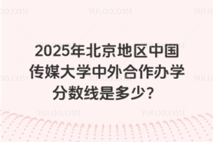 2025年北京地区中国传媒大学中外合作办学分数线是多少？