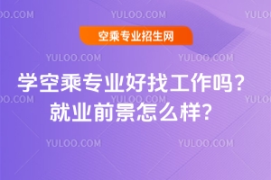 學(xué)空乘專業(yè)好找工作嗎?就業(yè)前景怎么樣?