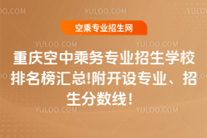 重慶空中乘務(wù)專業(yè)招生學(xué)校排名榜匯總!附開設(shè)專業(yè)、招生分?jǐn)?shù)線!