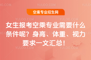 女生報(bào)考空乘專業(yè)需要什么條件呢?身高、體重、視力要求一文匯總!