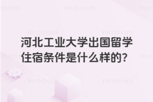 河北工业大学出国留学住宿条件是什么样的？&#8203;