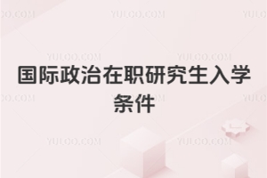 国际政治在职研究生入学条件