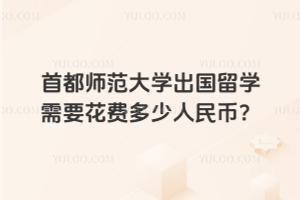 首都师范大学出国留学需要花费多少人民币？