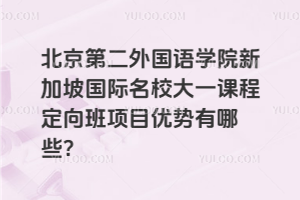 北京第二外国语学院新加坡国际名校大一课程定向班项目优势有哪些？