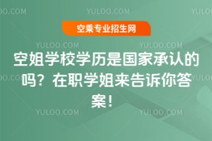 空姐學(xué)校學(xué)歷是國(guó)家承認(rèn)的嗎?在職學(xué)姐來(lái)告訴你答案!
