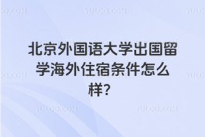 北京外国语大学出国留学海外住宿条件怎么样？