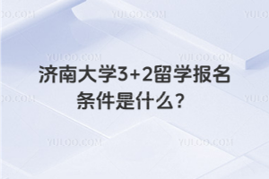 济南大学3+2留学报名条件是什么？