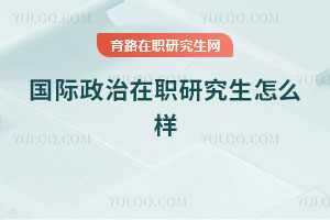 国际政治在职研究生怎么样