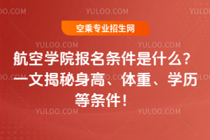 航空學(xué)院報(bào)名條件是什么?一文揭秘身高、體重、學(xué)歷等條件!
