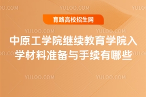 中原工学院继续教育学院入学材料准备与手续有哪些？