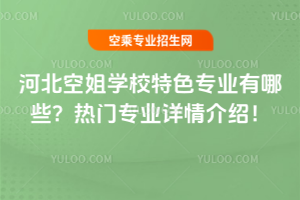河北空姐學校特色專業有哪些?熱門專業詳情介紹!