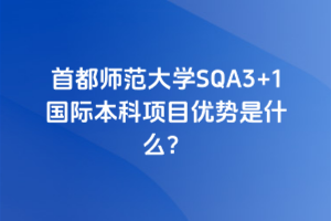 首都师范大学SQA3+1国际本科项目优势是什么？