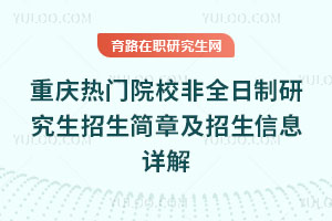 重庆热门院校非全日制研究生招生简章及招生信息详解