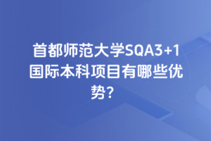 首都师范大学SQA3+1国际本科项目有哪些优势？