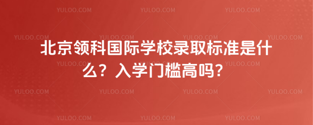 北京领科国际学校录取标准是什么